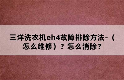 三洋洗衣机eh4故障排除方法-（怎么维修）？怎么消除？