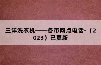 三洋洗衣机——各市网点电话-（2023）已更新