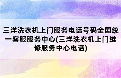 三洋洗衣机上门服务电话号码全国统一客服服务中心(三洋洗衣机上门维修服务中心电话)