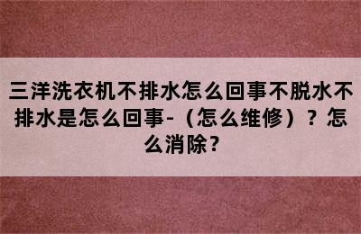 三洋洗衣机不排水怎么回事不脱水不排水是怎么回事-（怎么维修）？怎么消除？