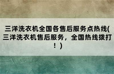 三洋洗衣机全国各售后服务点热线(三洋洗衣机售后服务，全国热线拨打！)