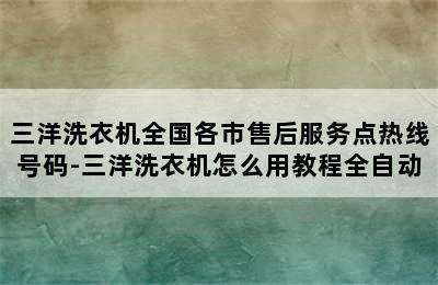 三洋洗衣机全国各市售后服务点热线号码-三洋洗衣机怎么用教程全自动