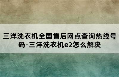 三洋洗衣机全国售后网点查询热线号码-三洋洗衣机e2怎么解决