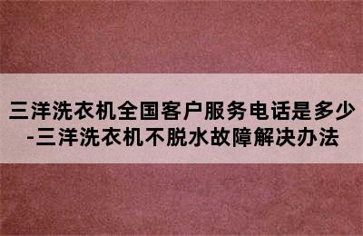 三洋洗衣机全国客户服务电话是多少-三洋洗衣机不脱水故障解决办法