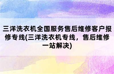 三洋洗衣机全国服务售后维修客户报修专线(三洋洗衣机专线，售后维修一站解决)