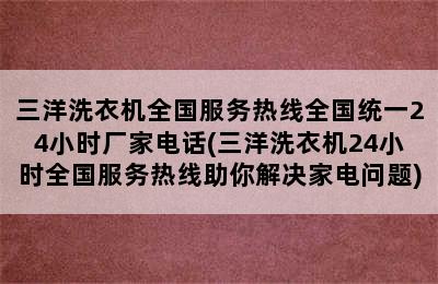 三洋洗衣机全国服务热线全国统一24小时厂家电话(三洋洗衣机24小时全国服务热线助你解决家电问题)