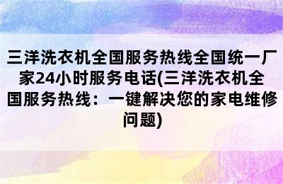 三洋洗衣机全国服务热线全国统一厂家24小时服务电话(三洋洗衣机全国服务热线：一键解决您的家电维修问题)