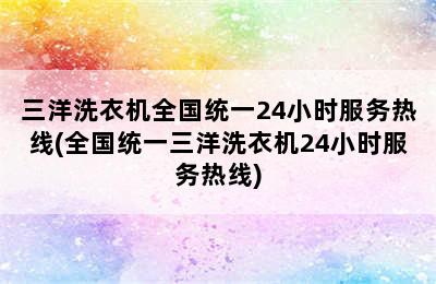 三洋洗衣机全国统一24小时服务热线(全国统一三洋洗衣机24小时服务热线)