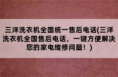 三洋洗衣机全国统一售后电话(三洋洗衣机全国售后电话，一键方便解决您的家电维修问题！)