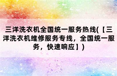 三洋洗衣机全国统一服务热线(【三洋洗衣机维修服务专线，全国统一服务，快速响应】)