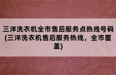 三洋洗衣机全市售后服务点热线号码(三洋洗衣机售后服务热线，全市覆盖)