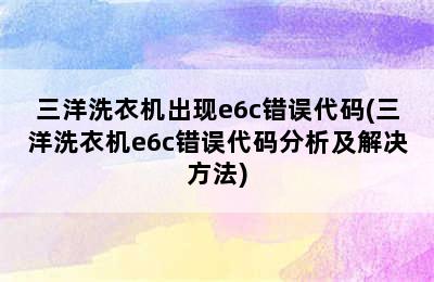 三洋洗衣机出现e6c错误代码(三洋洗衣机e6c错误代码分析及解决方法)