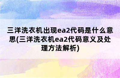 三洋洗衣机出现ea2代码是什么意思(三洋洗衣机ea2代码意义及处理方法解析)