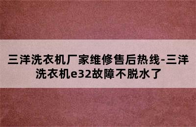 三洋洗衣机厂家维修售后热线-三洋洗衣机e32故障不脱水了