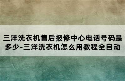 三洋洗衣机售后报修中心电话号码是多少-三洋洗衣机怎么用教程全自动