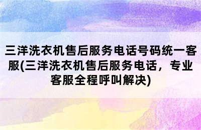 三洋洗衣机售后服务电话号码统一客服(三洋洗衣机售后服务电话，专业客服全程呼叫解决)