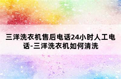 三洋洗衣机售后电话24小时人工电话-三洋洗衣机如何清洗