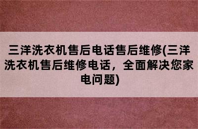 三洋洗衣机售后电话售后维修(三洋洗衣机售后维修电话，全面解决您家电问题)