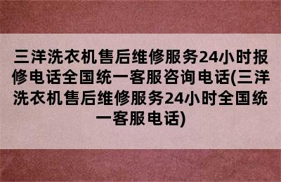 三洋洗衣机售后维修服务24小时报修电话全国统一客服咨询电话(三洋洗衣机售后维修服务24小时全国统一客服电话)