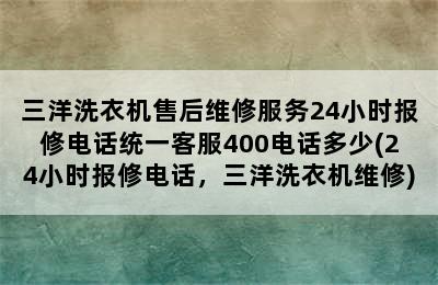 三洋洗衣机售后维修服务24小时报修电话统一客服400电话多少(24小时报修电话，三洋洗衣机维修)