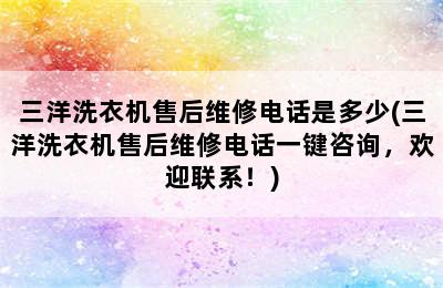 三洋洗衣机售后维修电话是多少(三洋洗衣机售后维修电话一键咨询，欢迎联系！)