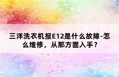 三洋洗衣机报E12是什么故障-怎么维修，从那方面入手？