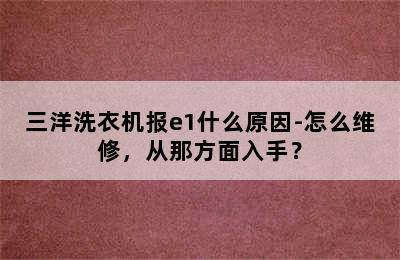 三洋洗衣机报e1什么原因-怎么维修，从那方面入手？