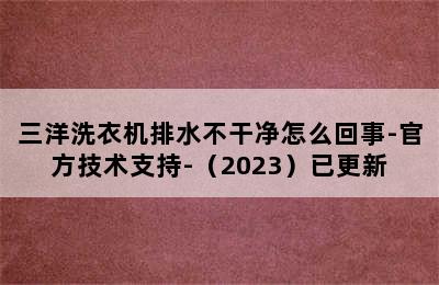 三洋洗衣机排水不干净怎么回事-官方技术支持-（2023）已更新