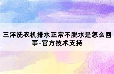 三洋洗衣机排水正常不脱水是怎么回事-官方技术支持