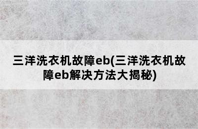 三洋洗衣机故障eb(三洋洗衣机故障eb解决方法大揭秘)