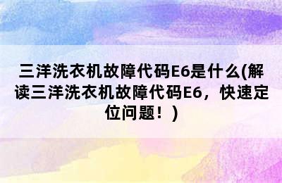 三洋洗衣机故障代码E6是什么(解读三洋洗衣机故障代码E6，快速定位问题！)