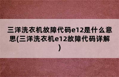 三洋洗衣机故障代码e12是什么意思(三洋洗衣机e12故障代码详解)