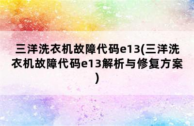 三洋洗衣机故障代码e13(三洋洗衣机故障代码e13解析与修复方案)