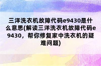 三洋洗衣机故障代码e9430是什么意思(解读三洋洗衣机故障代码e9430，帮你修复家中洗衣机的疑难问题)