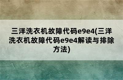 三洋洗衣机故障代码e9e4(三洋洗衣机故障代码e9e4解读与排除方法)