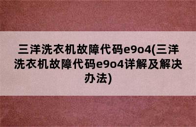 三洋洗衣机故障代码e9o4(三洋洗衣机故障代码e9o4详解及解决办法)