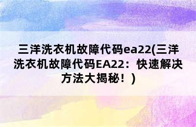 三洋洗衣机故障代码ea22(三洋洗衣机故障代码EA22：快速解决方法大揭秘！)