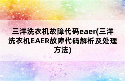 三洋洗衣机故障代码eaer(三洋洗衣机EAER故障代码解析及处理方法)