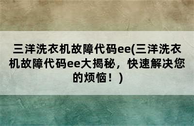 三洋洗衣机故障代码ee(三洋洗衣机故障代码ee大揭秘，快速解决您的烦恼！)