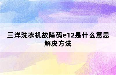 三洋洗衣机故障码e12是什么意思解决方法