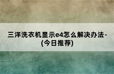 三洋洗衣机显示e4怎么解决办法-(今日推荐)