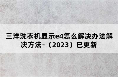 三洋洗衣机显示e4怎么解决办法解决方法-（2023）已更新