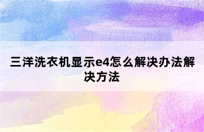 三洋洗衣机显示e4怎么解决办法解决方法