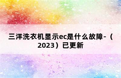 三洋洗衣机显示ec是什么故障-（2023）已更新