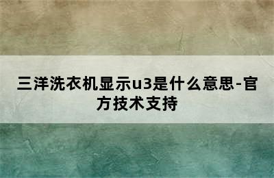 三洋洗衣机显示u3是什么意思-官方技术支持