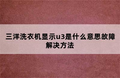 三洋洗衣机显示u3是什么意思故障解决方法