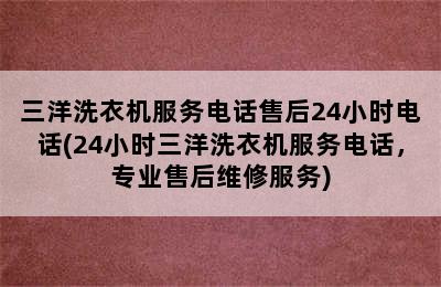 三洋洗衣机服务电话售后24小时电话(24小时三洋洗衣机服务电话，专业售后维修服务)