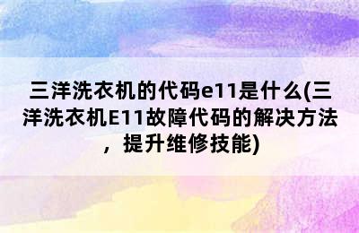 三洋洗衣机的代码e11是什么(三洋洗衣机E11故障代码的解决方法，提升维修技能)