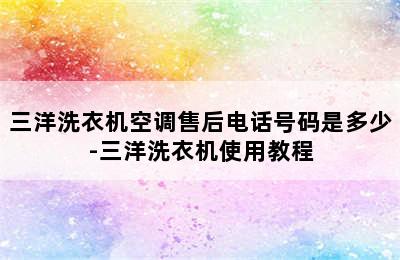 三洋洗衣机空调售后电话号码是多少-三洋洗衣机使用教程