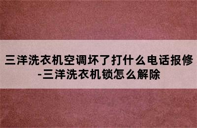 三洋洗衣机空调坏了打什么电话报修-三洋洗衣机锁怎么解除